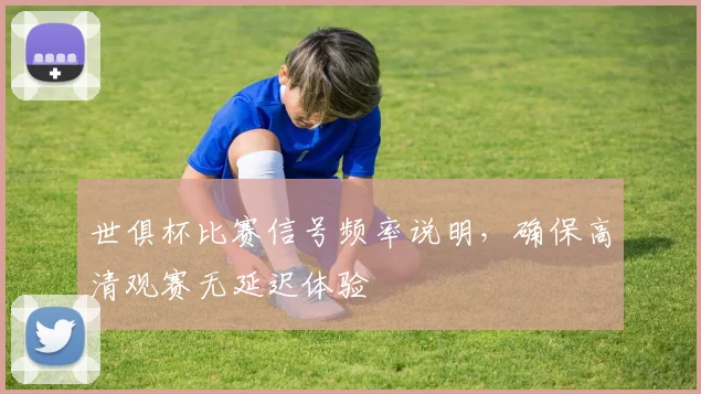 世俱杯比赛信号频率说明，确保高清观赛无延迟体验