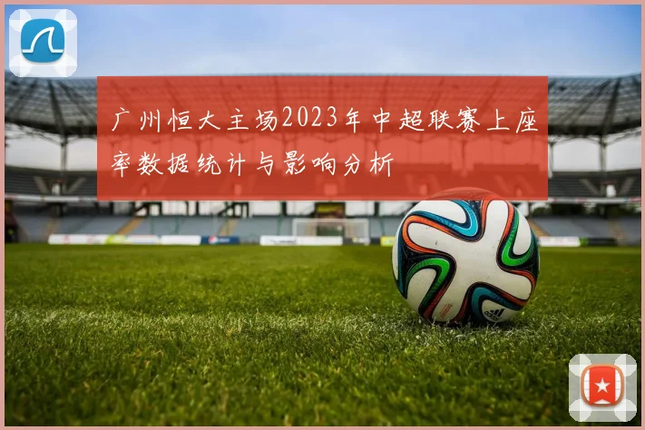 广州恒大主场2023年中超联赛上座率数据统计与影响分析