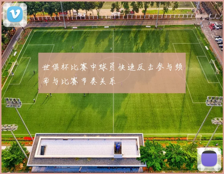 世俱杯比赛中球员快速反击参与频率与比赛节奏关系