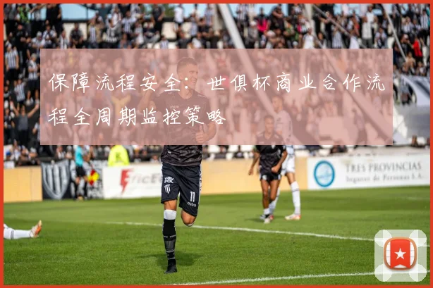 保障流程安全：世俱杯商业合作流程全周期监控策略