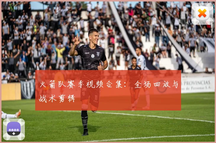 火箭队赛季视频合集：全场回放与战术剪辑