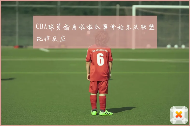 CBA球员偷看啦啦队事件始末及联盟纪律反应
