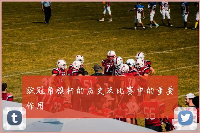 欧冠角旗杆的历史及比赛中的重要作用