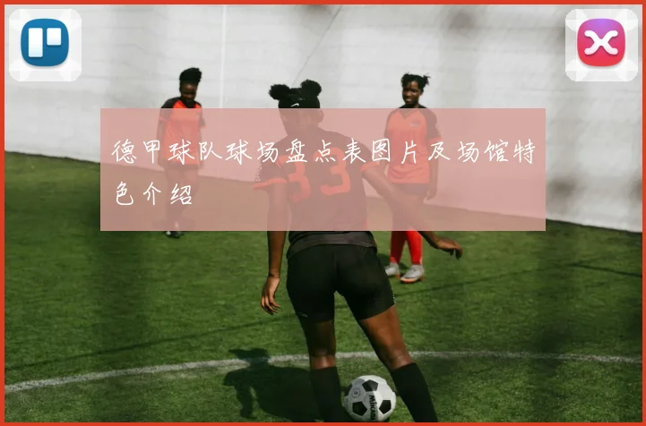 德甲球队球场盘点表图片及场馆特色介绍