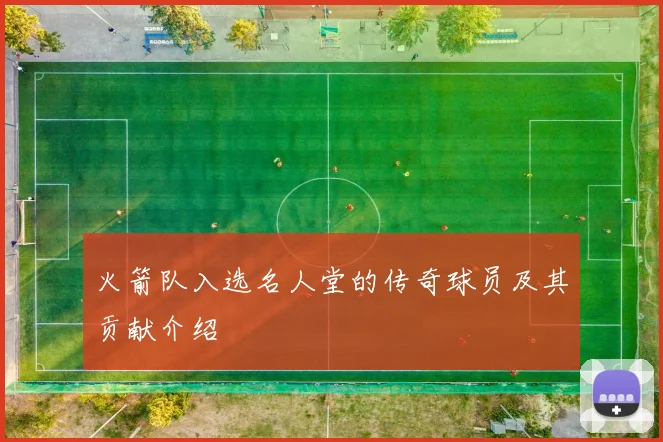 火箭队入选名人堂的传奇球员及其贡献介绍