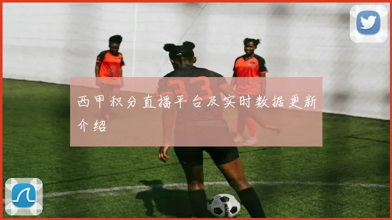 西甲积分直播平台及实时数据更新介绍